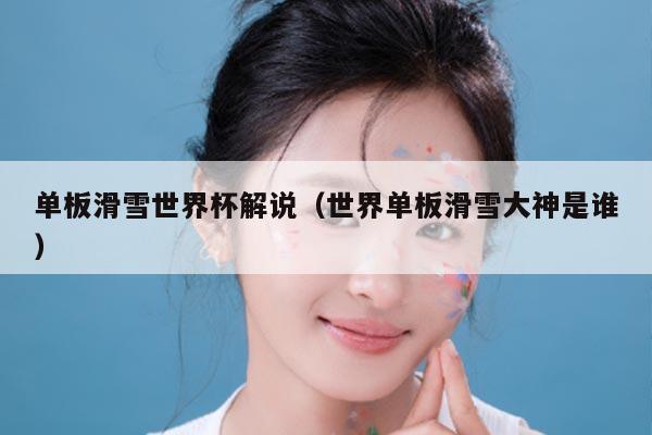 单板滑雪世界杯解说(世界单板滑雪大神是谁)
