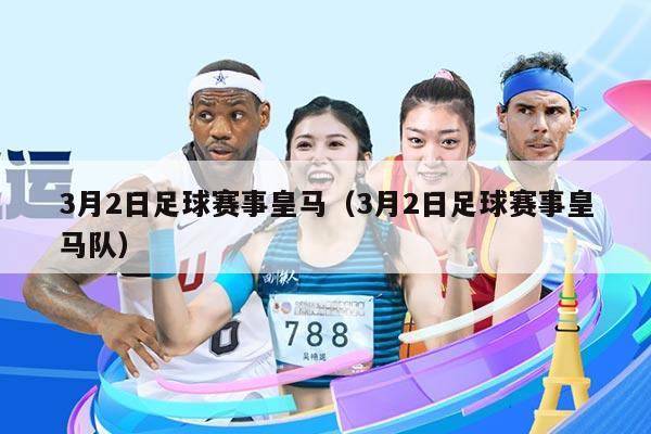 3月2日足球赛事皇马(3月2日足球赛事皇马队)