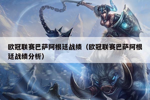 欧冠联赛巴萨阿根廷战绩(欧冠联赛巴萨阿根廷战绩分析)