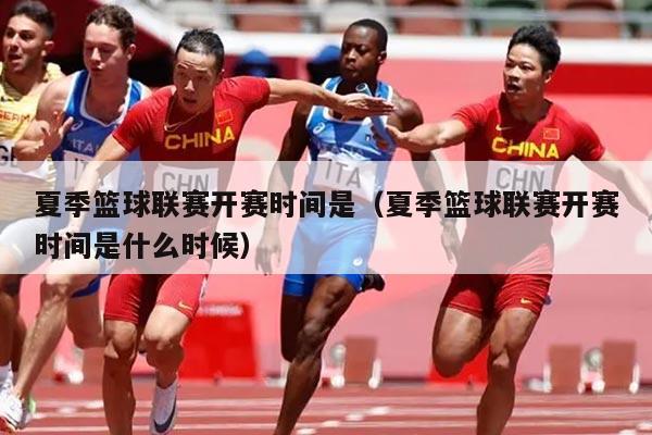 夏季篮球联赛开赛时间是(夏季篮球联赛开赛时间是什么时候)