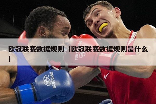 欧冠联赛数据规则(欧冠联赛数据规则是什么)