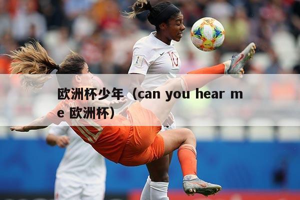 欧洲杯少年(can you hear me 欧洲杯)