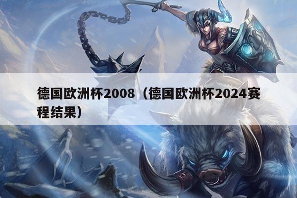 德国欧洲杯2008（德国欧洲杯2024赛程结果）