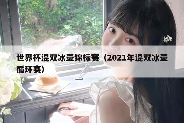 世界杯混双冰壶锦标赛（2021年混双冰壶循环赛）