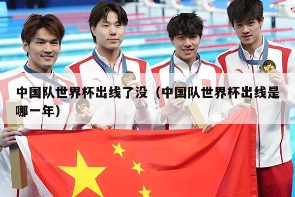 中国队世界杯出线了没（中国队世界杯出线是哪一年）