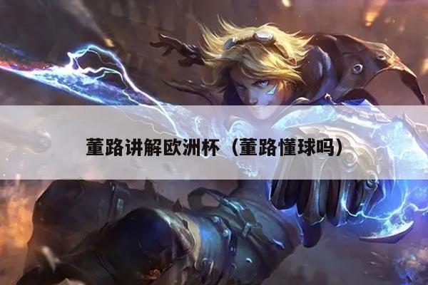 董路讲解欧洲杯（董路懂球吗）