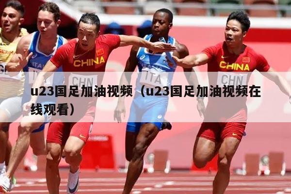 u23国足加油视频（u23国足加油视频在线观看）