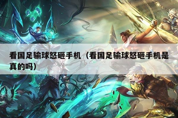 看国足输球怒砸手机（看国足输球怒砸手机是真的吗）