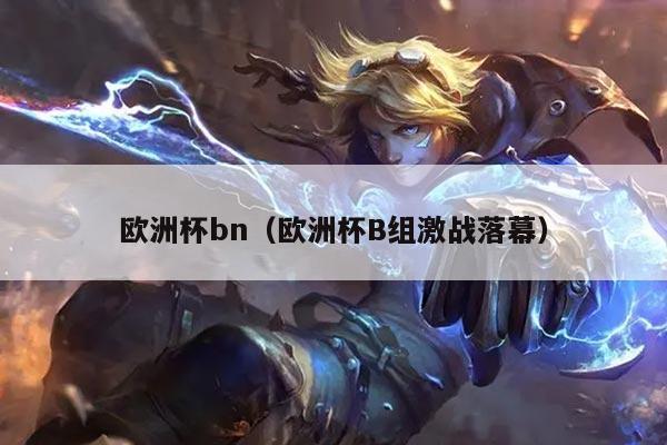 欧洲杯bn（欧洲杯B组激战落幕）