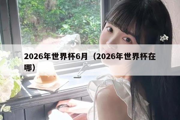 2026年世界杯6月（2026年世界杯在哪）