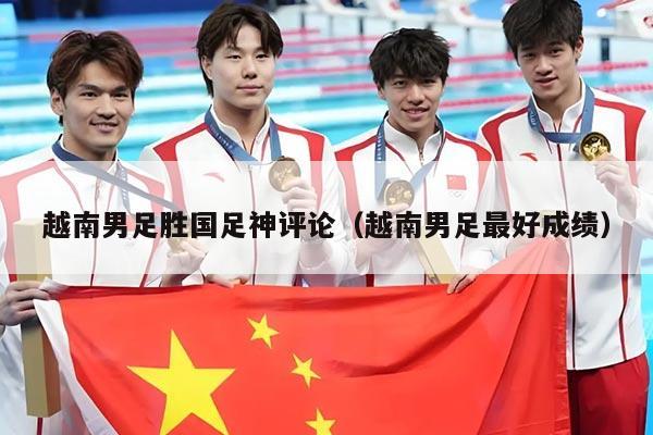 越南男足胜国足神评论（越南男足最好成绩）