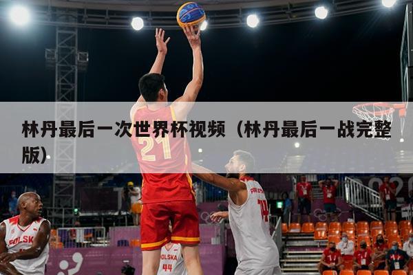 林丹最后一次世界杯视频（林丹最后一战完整版）