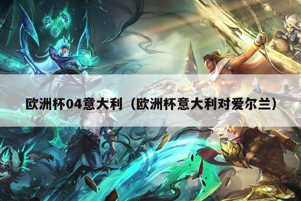 欧洲杯04意大利（欧洲杯意大利对爱尔兰）