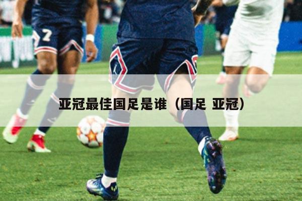 亚冠最佳国足是谁（国足 亚冠）