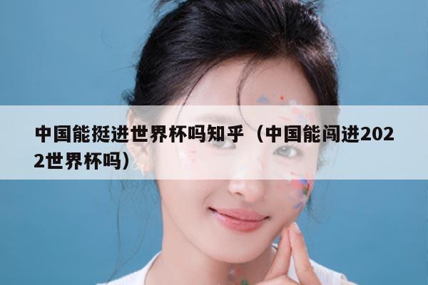 中国能挺进世界杯吗知乎（中国能闯进2022世界杯吗）