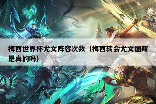 梅西世界杯尤文阵容次数（梅西转会尤文图斯是真的吗）