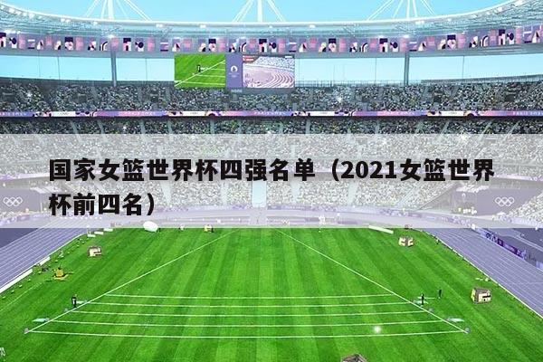 国家女篮世界杯四强名单（2021女篮世界杯前四名）