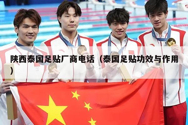 陕西泰国足贴厂商电话（泰国足贴功效与作用）