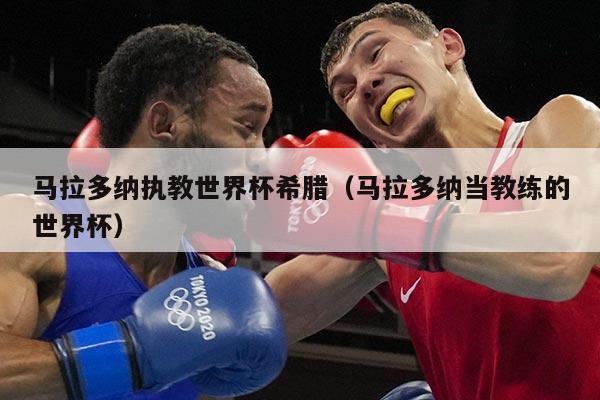 马拉多纳执教世界杯希腊（马拉多纳当教练的世界杯）