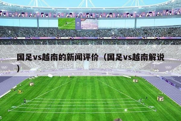 国足vs越南的新闻评价（国足vs越南解说）