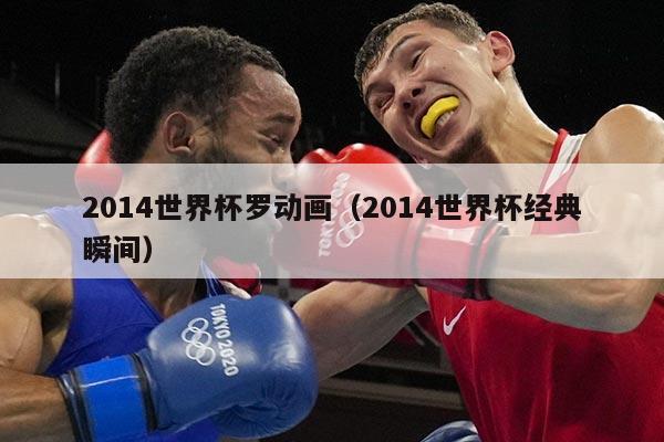 2014世界杯罗动画（2014世界杯经典瞬间）