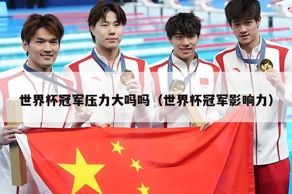 世界杯冠军压力大吗吗（世界杯冠军影响力）